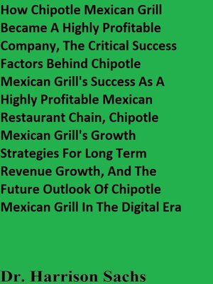 cover image of How Chipotle Mexican Grill Became a Highly Profitable Company, the Critical Success Factors Behind Chipotle Mexican Grill's Success As a Highly Profitable Mexican Restaurant Chain, and Chipotle Mexican Grill's Growth Strategies For Revenue Growth